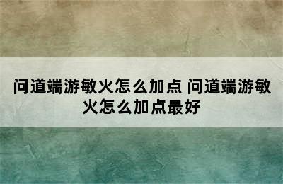 问道端游敏火怎么加点 问道端游敏火怎么加点最好